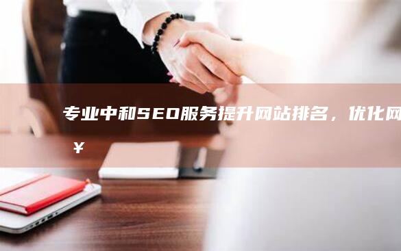 专业中和SEO服务：提升网站排名，优化网络营销效果