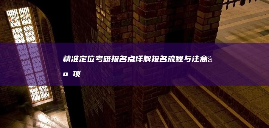 精准定位考研报名点：详解报名流程与注意事项